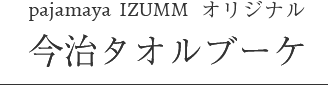 pajamaya IZUMM オリジナル 今治タオルブーケ
