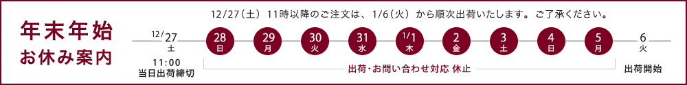 年末年始は12月28日から1月5日まで休業いたします。12月27日午前11時以降のご注文は、1月6日から出荷いたします。